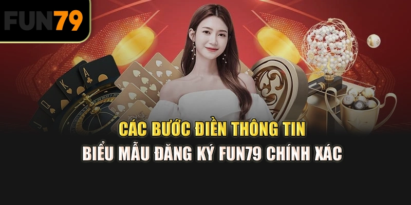  Các bước điền thông tin biểu mẫu đăng ký Fun79 chính xác