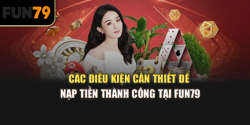 Các điều kiện cần thiết để nạp tiền thành công tại Fun79]