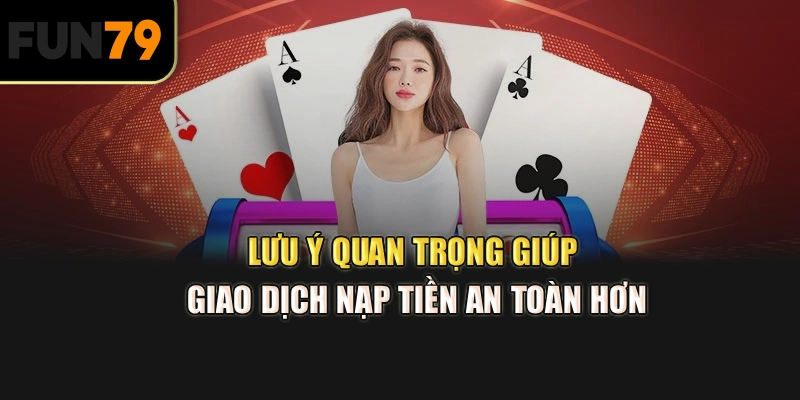 Lưu ý quan trọng giúp giao dịch nạp tiền an toàn hơn]